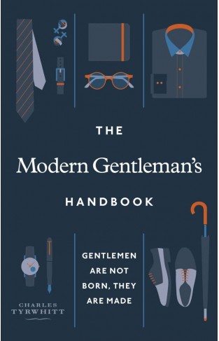 The Modern Gentleman’s Handbook: Gentlemen are not born, they are made